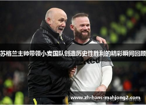 苏格兰主帅带领小麦国队创造历史性胜利的精彩瞬间回顾