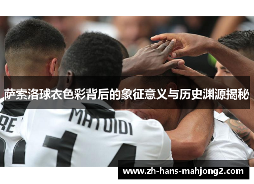 萨索洛球衣色彩背后的象征意义与历史渊源揭秘