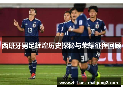 西班牙男足辉煌历史探秘与荣耀征程回顾