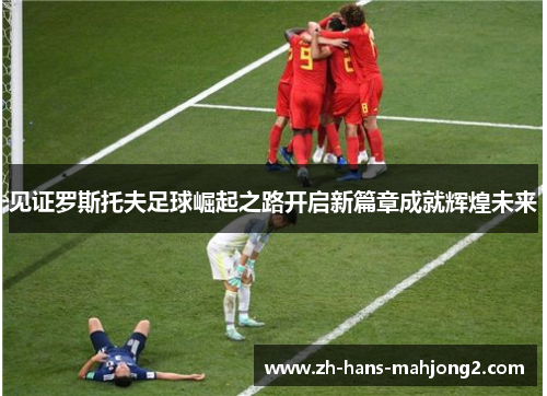 见证罗斯托夫足球崛起之路开启新篇章成就辉煌未来