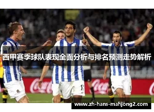 西甲赛季球队表现全面分析与排名预测走势解析