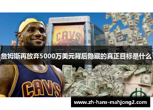 詹姆斯再放弃5000万美元背后隐藏的真正目标是什么