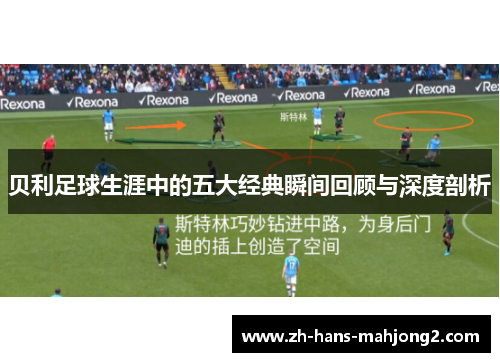 贝利足球生涯中的五大经典瞬间回顾与深度剖析