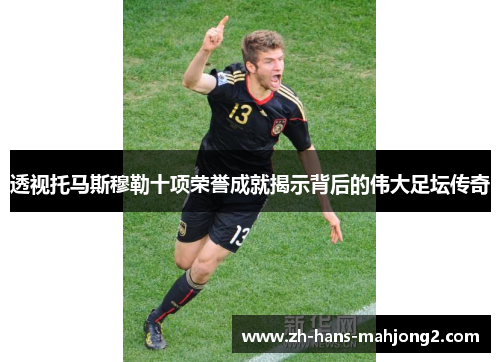 透视托马斯穆勒十项荣誉成就揭示背后的伟大足坛传奇