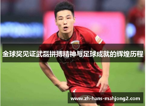 金球奖见证武磊拼搏精神与足球成就的辉煌历程