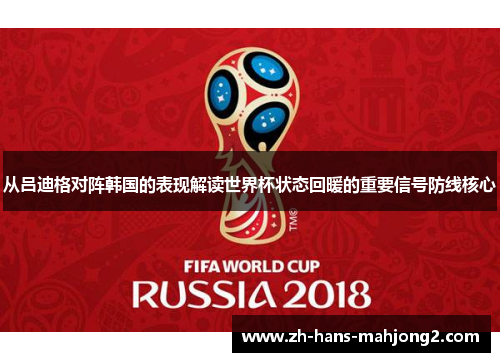 从吕迪格对阵韩国的表现解读世界杯状态回暖的重要信号防线核心