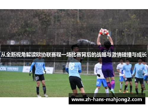 从全新视角解读欧协联赛程一场比赛背后的战略与激情碰撞与成长