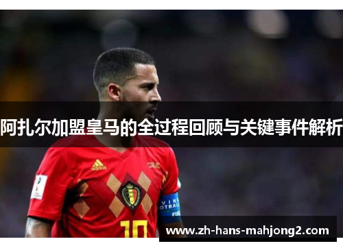 阿扎尔加盟皇马的全过程回顾与关键事件解析