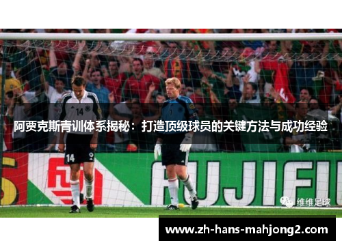 阿贾克斯青训体系揭秘：打造顶级球员的关键方法与成功经验