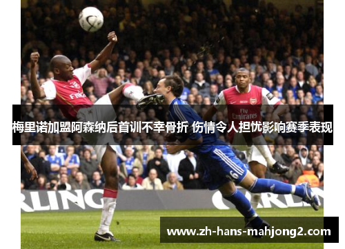 梅里诺加盟阿森纳后首训不幸骨折 伤情令人担忧影响赛季表现