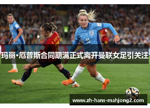 玛丽·厄普斯合同期满正式离开曼联女足引关注