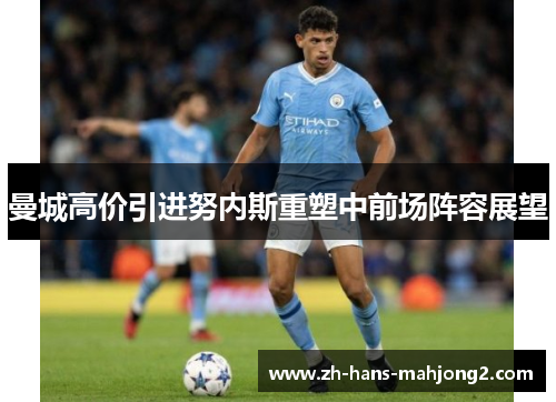 曼城高价引进努内斯重塑中前场阵容展望