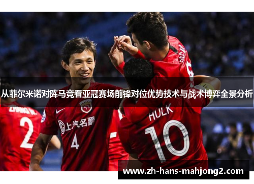 从菲尔米诺对阵马竞看亚冠赛场前锋对位优势技术与战术博弈全景分析